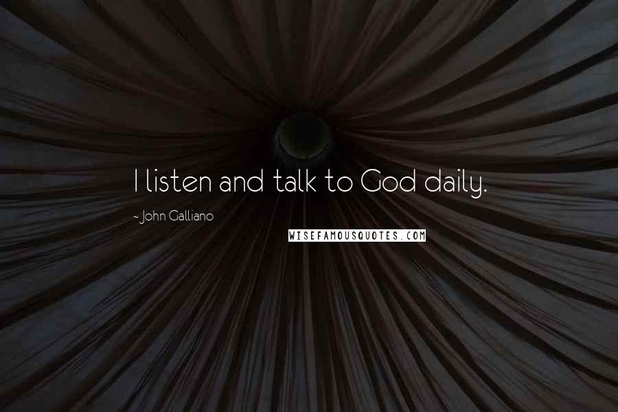 John Galliano Quotes: I listen and talk to God daily.