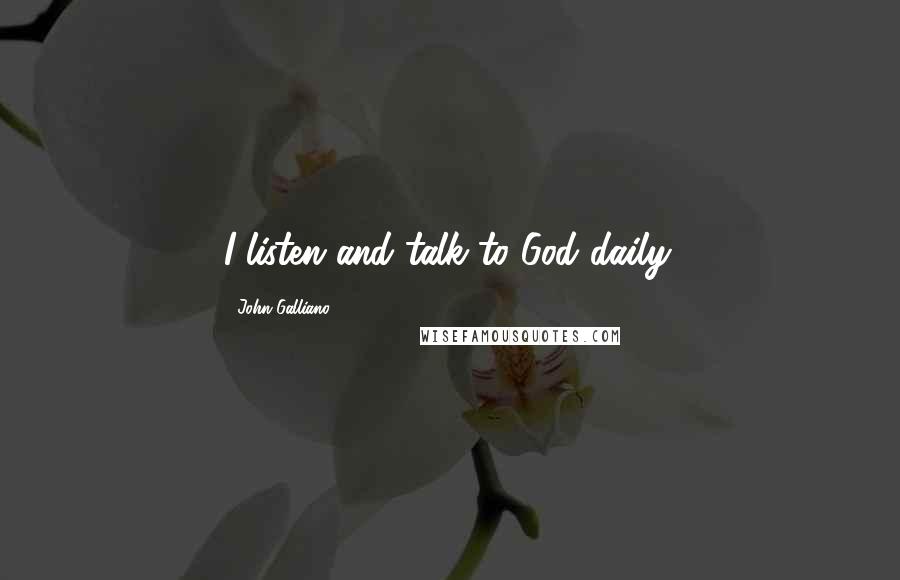 John Galliano Quotes: I listen and talk to God daily.