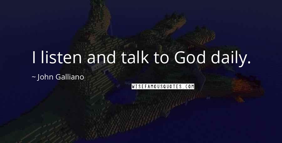 John Galliano Quotes: I listen and talk to God daily.