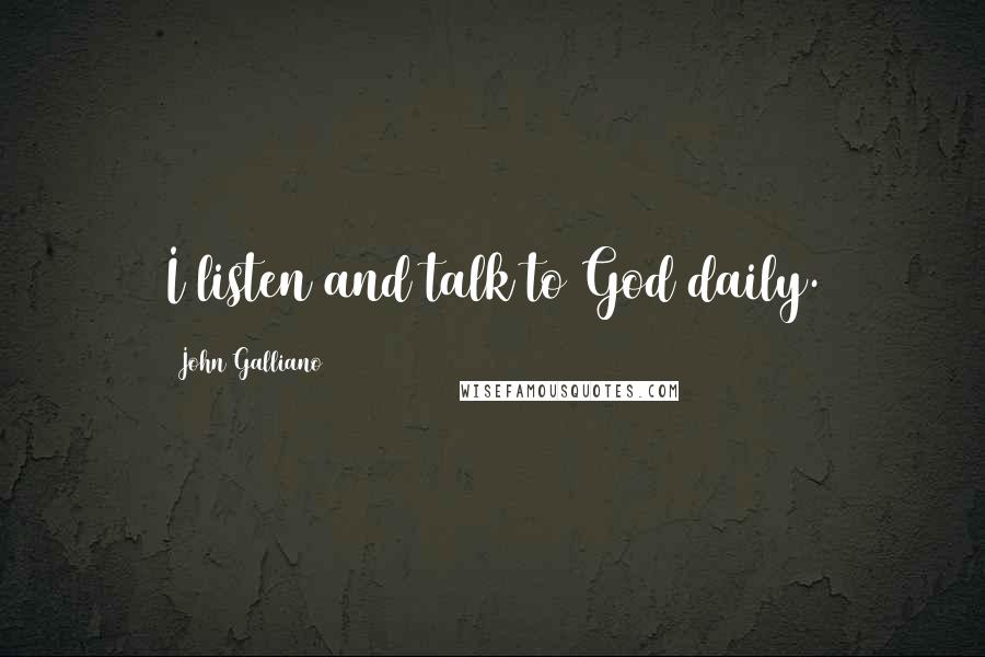 John Galliano Quotes: I listen and talk to God daily.