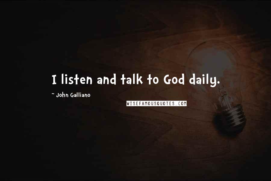 John Galliano Quotes: I listen and talk to God daily.