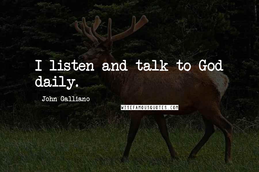 John Galliano Quotes: I listen and talk to God daily.