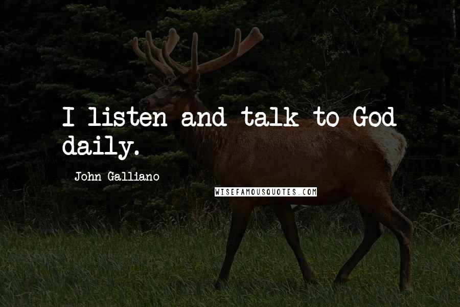 John Galliano Quotes: I listen and talk to God daily.