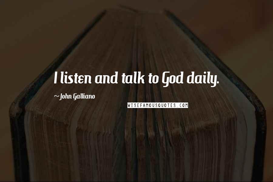 John Galliano Quotes: I listen and talk to God daily.