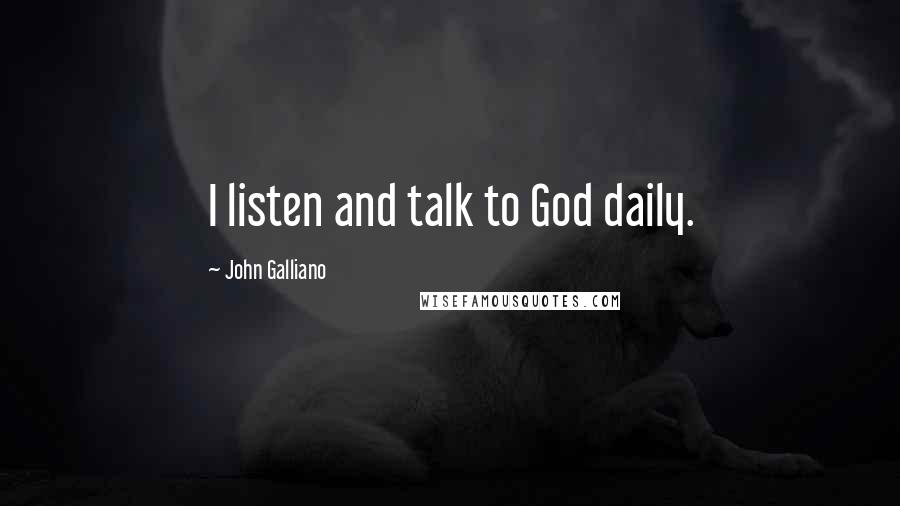 John Galliano Quotes: I listen and talk to God daily.