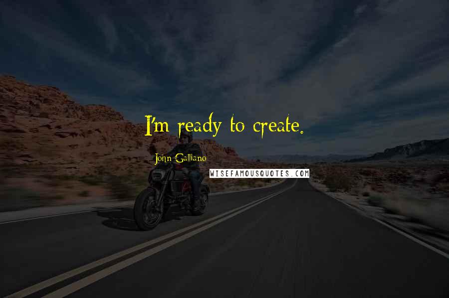 John Galliano Quotes: I'm ready to create.