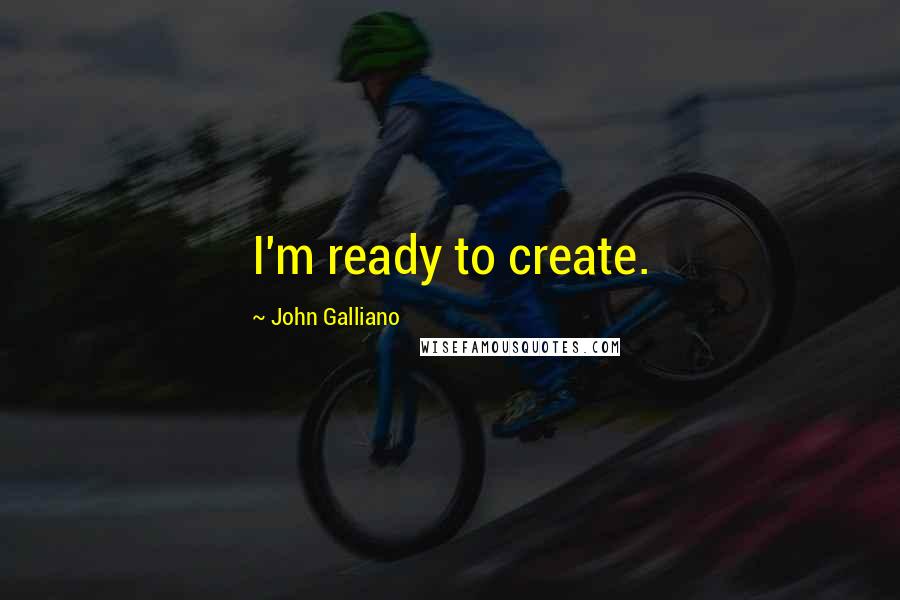 John Galliano Quotes: I'm ready to create.