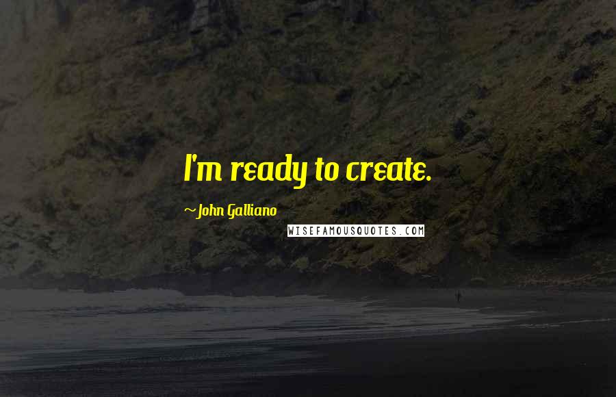 John Galliano Quotes: I'm ready to create.