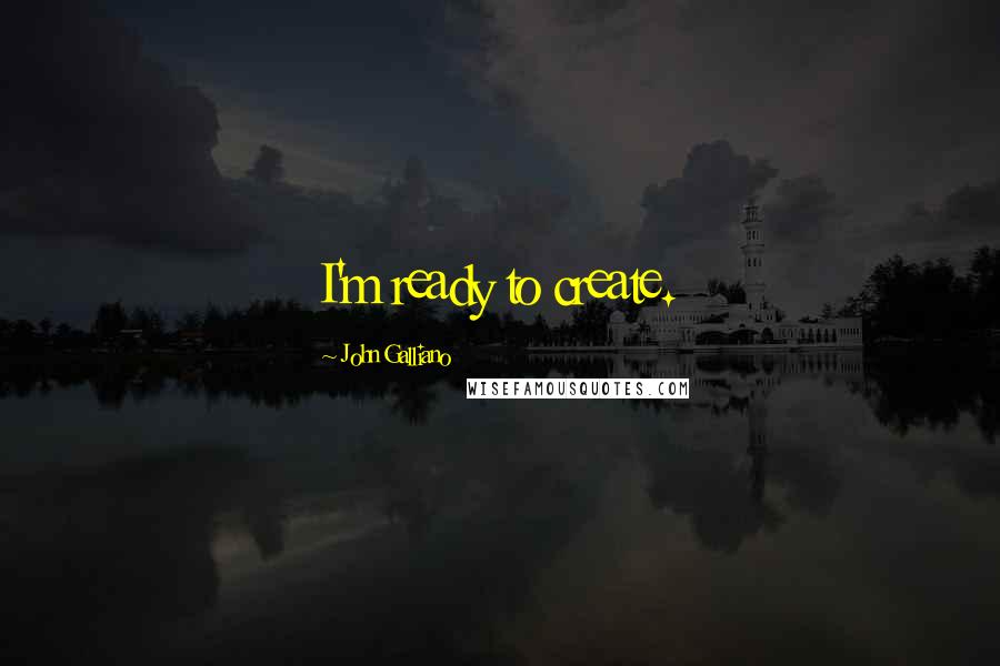 John Galliano Quotes: I'm ready to create.