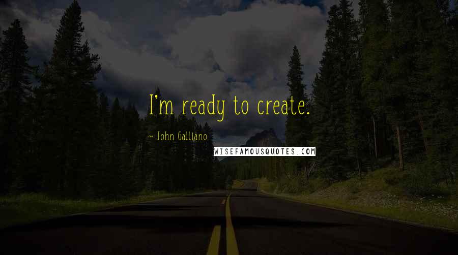 John Galliano Quotes: I'm ready to create.