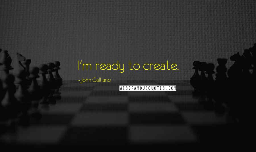 John Galliano Quotes: I'm ready to create.