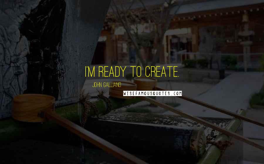 John Galliano Quotes: I'm ready to create.