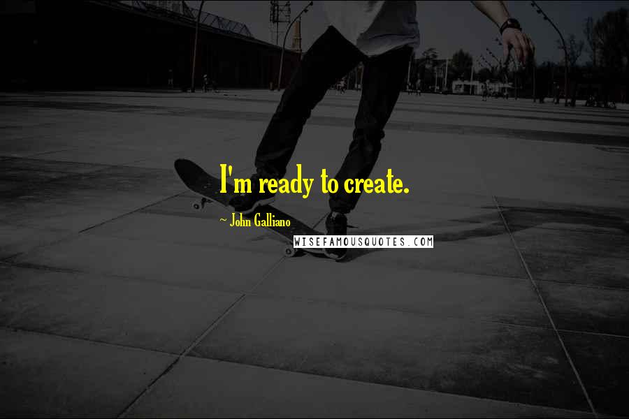 John Galliano Quotes: I'm ready to create.