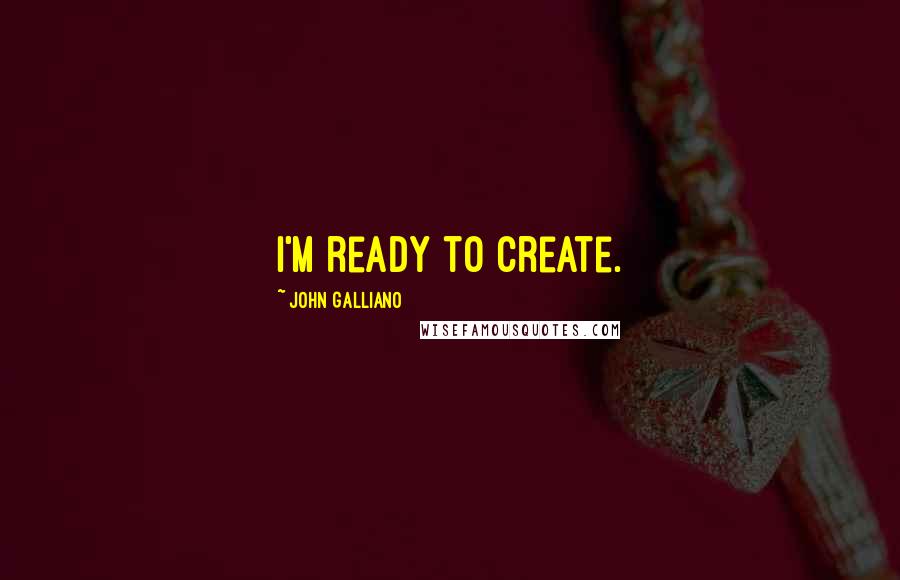John Galliano Quotes: I'm ready to create.