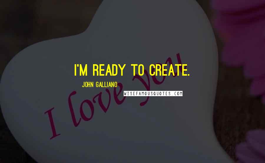 John Galliano Quotes: I'm ready to create.