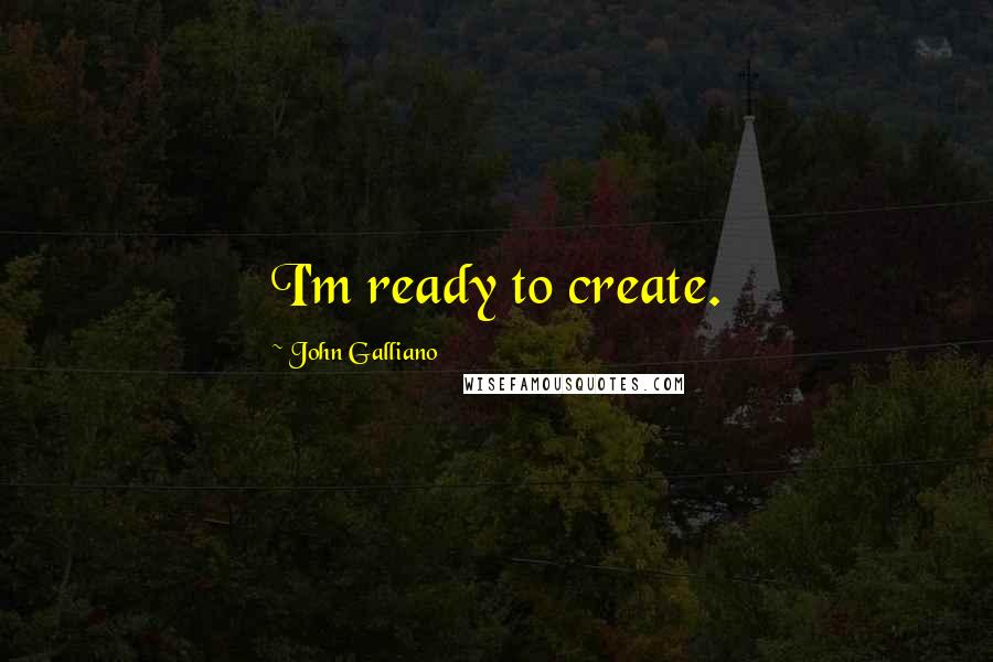 John Galliano Quotes: I'm ready to create.