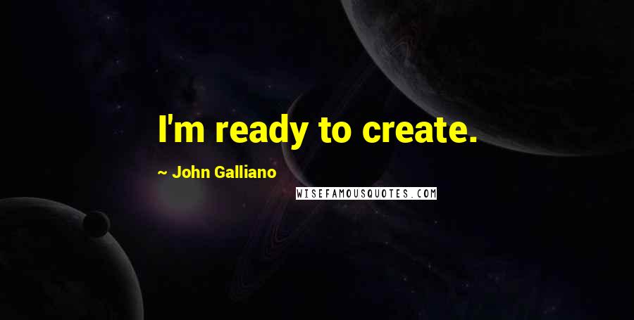 John Galliano Quotes: I'm ready to create.