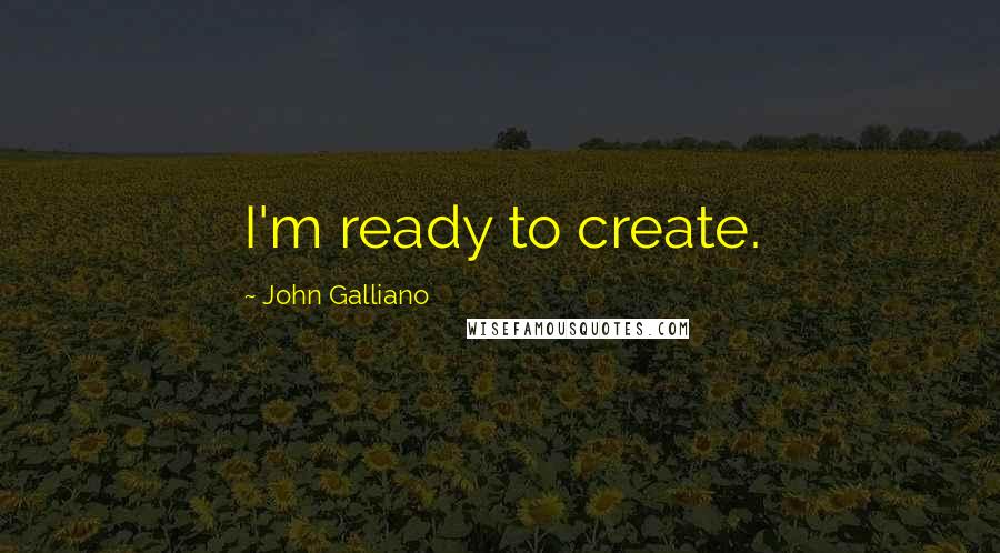 John Galliano Quotes: I'm ready to create.