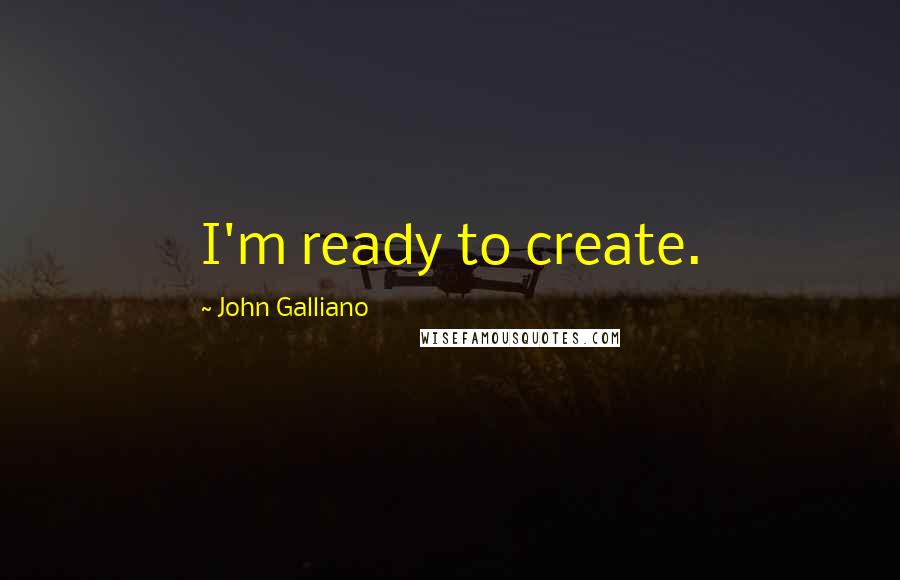 John Galliano Quotes: I'm ready to create.