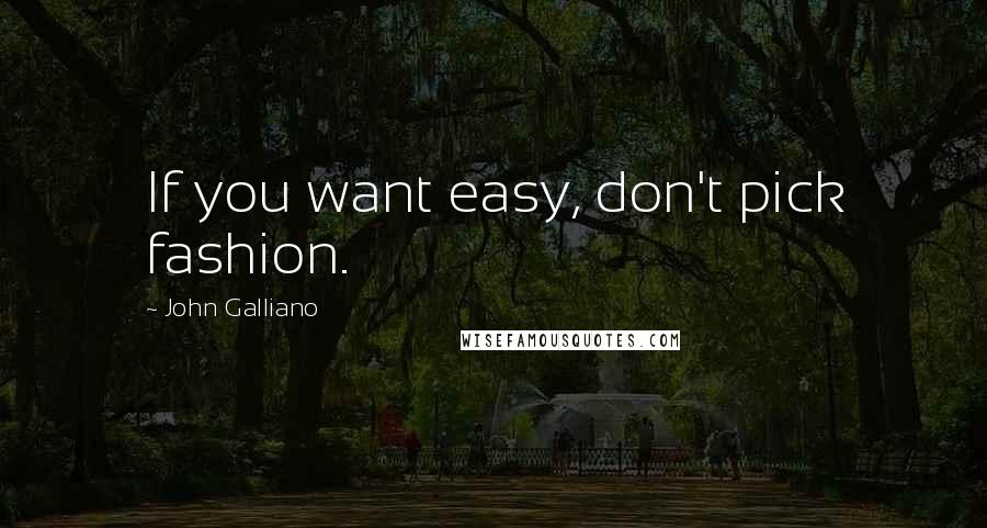 John Galliano Quotes: If you want easy, don't pick fashion.