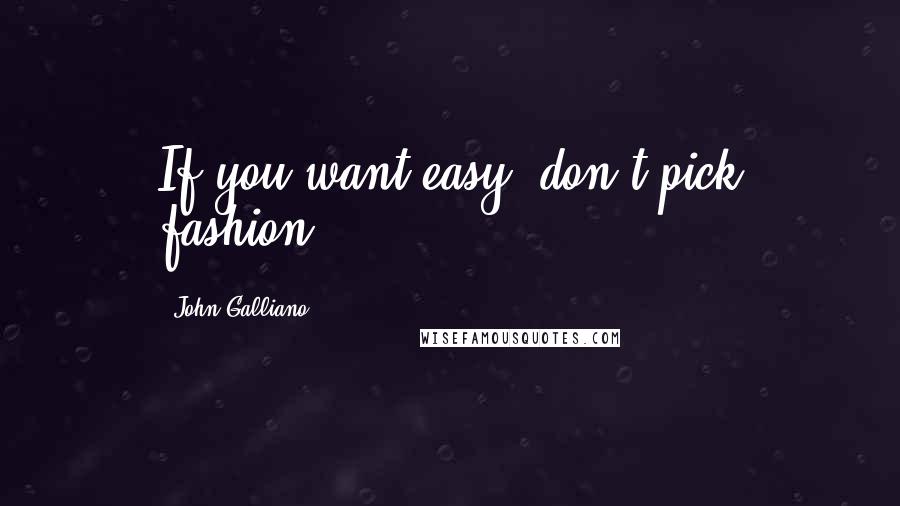 John Galliano Quotes: If you want easy, don't pick fashion.