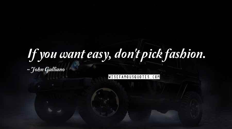John Galliano Quotes: If you want easy, don't pick fashion.