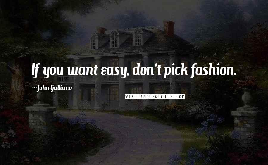 John Galliano Quotes: If you want easy, don't pick fashion.