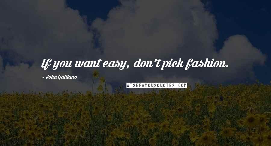 John Galliano Quotes: If you want easy, don't pick fashion.