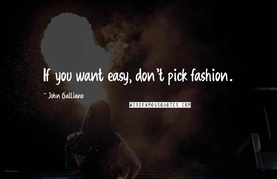 John Galliano Quotes: If you want easy, don't pick fashion.