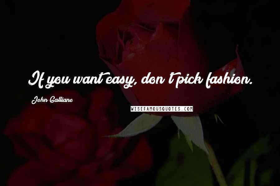 John Galliano Quotes: If you want easy, don't pick fashion.