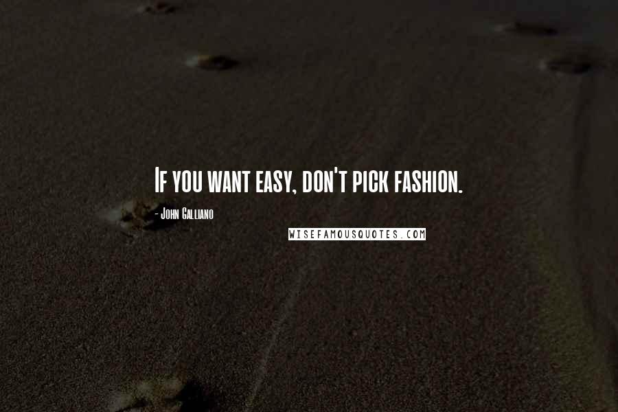 John Galliano Quotes: If you want easy, don't pick fashion.