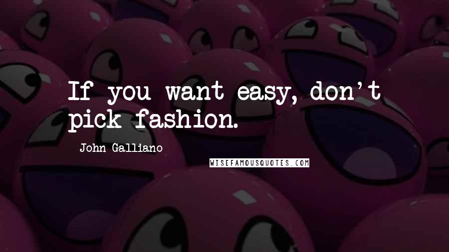 John Galliano Quotes: If you want easy, don't pick fashion.