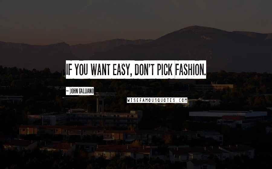 John Galliano Quotes: If you want easy, don't pick fashion.