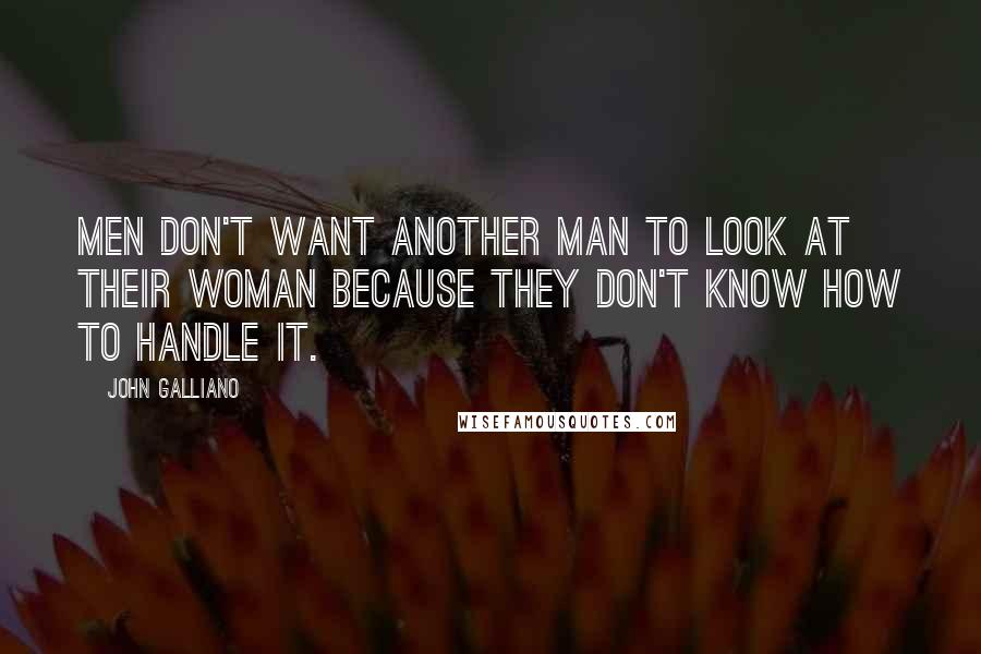 John Galliano Quotes: Men don't want another man to look at their woman because they don't know how to handle it.