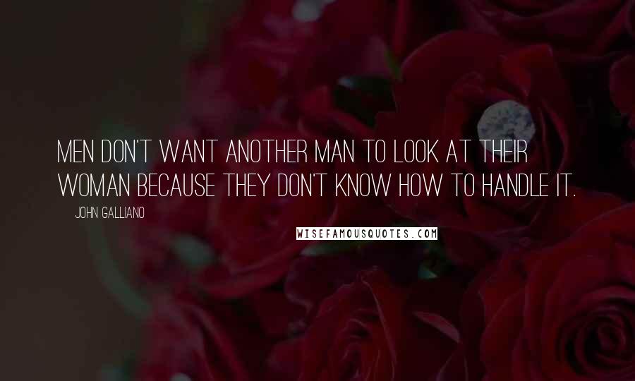 John Galliano Quotes: Men don't want another man to look at their woman because they don't know how to handle it.