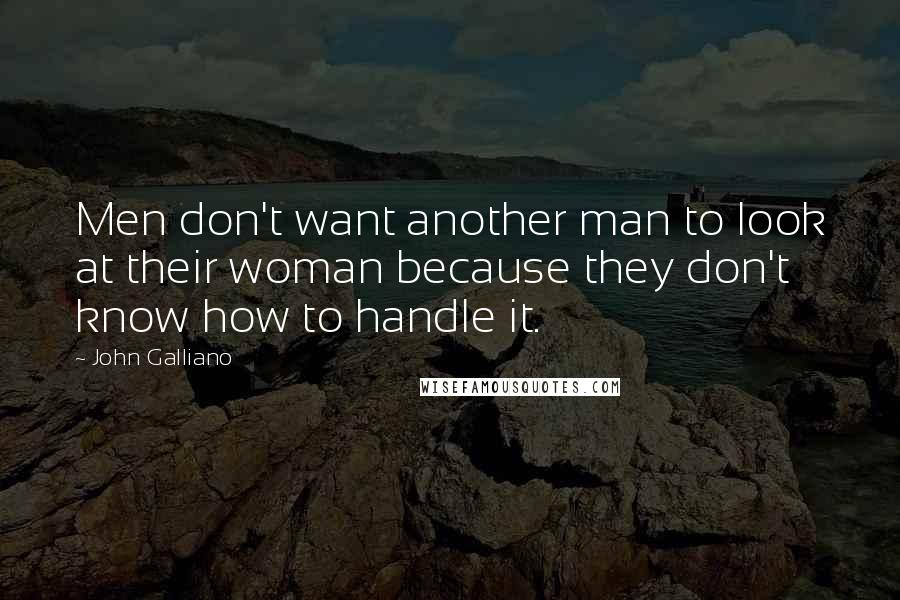 John Galliano Quotes: Men don't want another man to look at their woman because they don't know how to handle it.