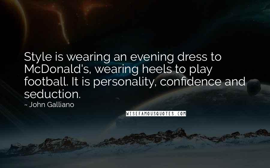 John Galliano Quotes: Style is wearing an evening dress to McDonald's, wearing heels to play football. It is personality, confidence and seduction.