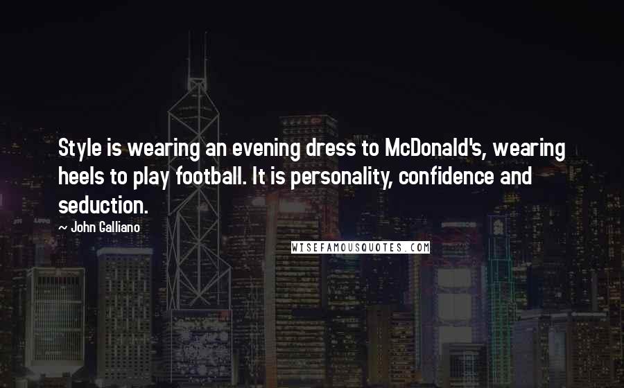 John Galliano Quotes: Style is wearing an evening dress to McDonald's, wearing heels to play football. It is personality, confidence and seduction.