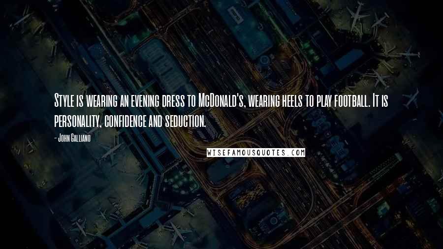 John Galliano Quotes: Style is wearing an evening dress to McDonald's, wearing heels to play football. It is personality, confidence and seduction.
