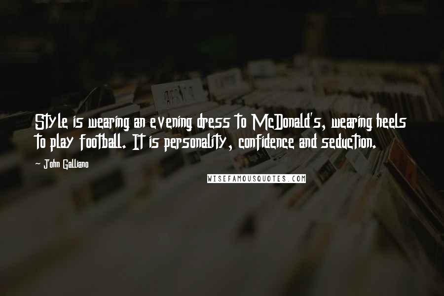 John Galliano Quotes: Style is wearing an evening dress to McDonald's, wearing heels to play football. It is personality, confidence and seduction.