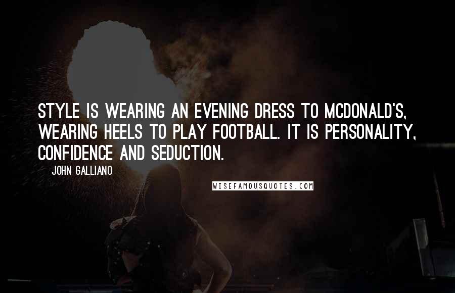 John Galliano Quotes: Style is wearing an evening dress to McDonald's, wearing heels to play football. It is personality, confidence and seduction.