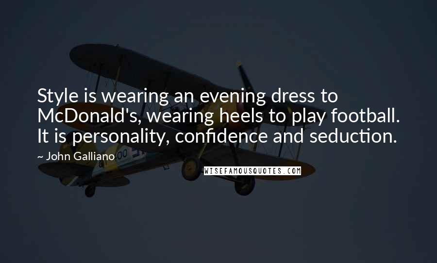 John Galliano Quotes: Style is wearing an evening dress to McDonald's, wearing heels to play football. It is personality, confidence and seduction.