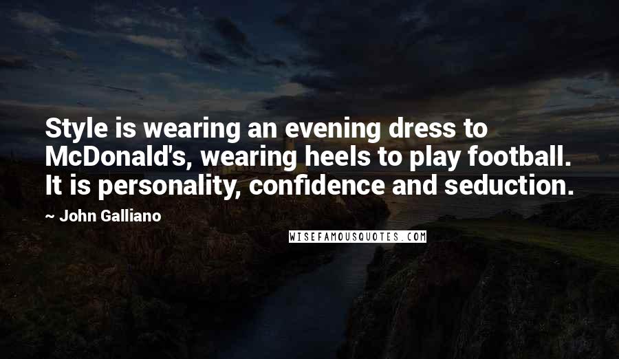 John Galliano Quotes: Style is wearing an evening dress to McDonald's, wearing heels to play football. It is personality, confidence and seduction.