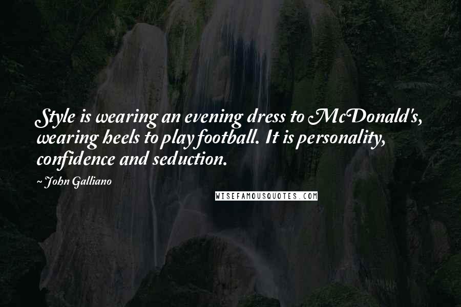 John Galliano Quotes: Style is wearing an evening dress to McDonald's, wearing heels to play football. It is personality, confidence and seduction.