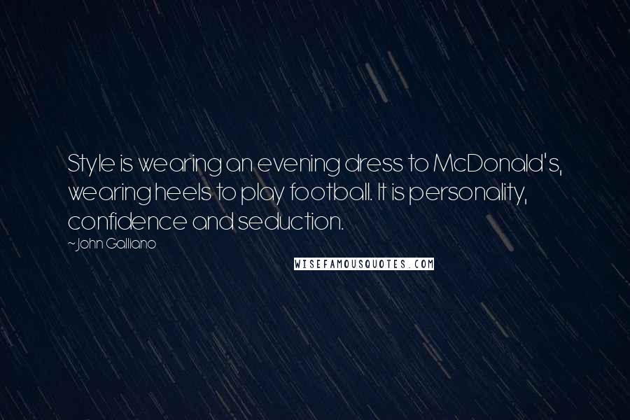 John Galliano Quotes: Style is wearing an evening dress to McDonald's, wearing heels to play football. It is personality, confidence and seduction.