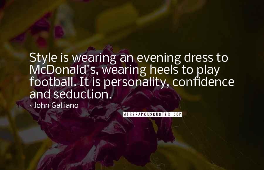John Galliano Quotes: Style is wearing an evening dress to McDonald's, wearing heels to play football. It is personality, confidence and seduction.