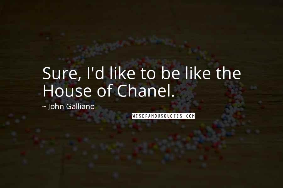 John Galliano Quotes: Sure, I'd like to be like the House of Chanel.