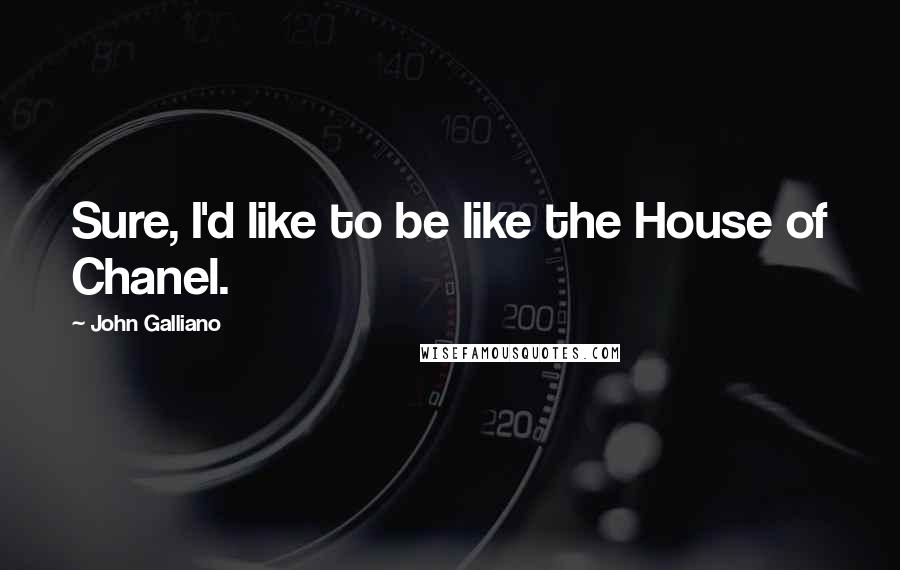 John Galliano Quotes: Sure, I'd like to be like the House of Chanel.