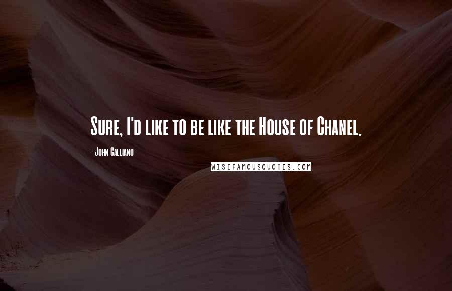 John Galliano Quotes: Sure, I'd like to be like the House of Chanel.