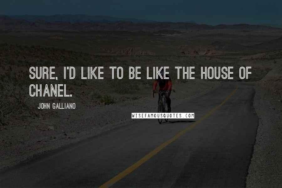 John Galliano Quotes: Sure, I'd like to be like the House of Chanel.